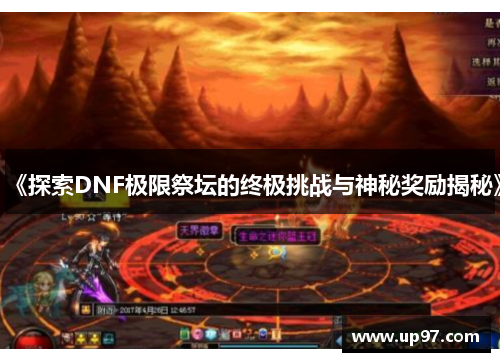 《探索DNF极限祭坛的终极挑战与神秘奖励揭秘》 《探索DNF极限祭坛的终极挑战与神秘奖励揭秘》