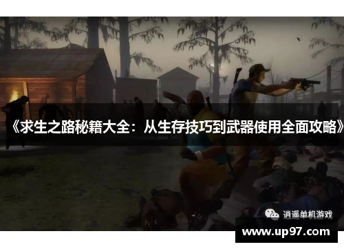 《求生之路秘籍大全:从生存技巧到武器使用全面攻略》 《求生之路秘籍大全:从生存技巧到武器使用全面攻略》